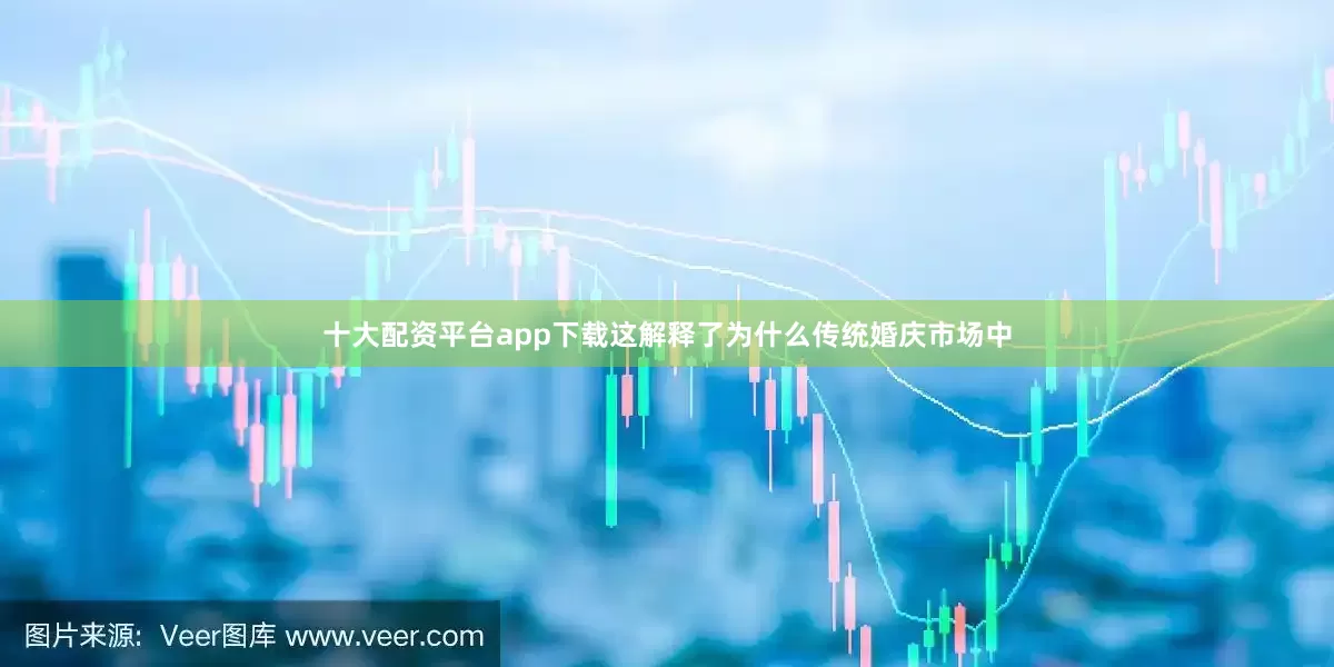十大配资平台app下载这解释了为什么传统婚庆市场中