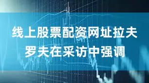 线上股票配资网址拉夫罗夫在采访中强调