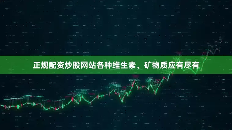 正规配资炒股网站各种维生素、矿物质应有尽有