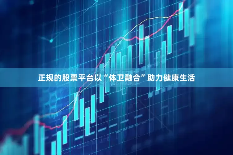 正规的股票平台以“体卫融合”助力健康生活