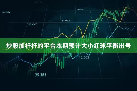 炒股加杆杆的平台本期预计大小红球平衡出号