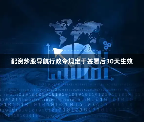 配资炒股导航行政令规定于签署后30天生效