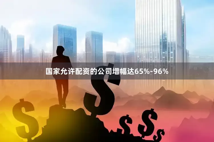 国家允许配资的公司增幅达65%-96%