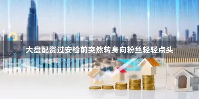 大盘配资过安检前突然转身向粉丝轻轻点头