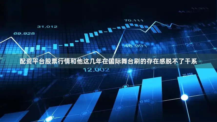 配资平台股票行情和他这几年在国际舞台刷的存在感脱不了干系