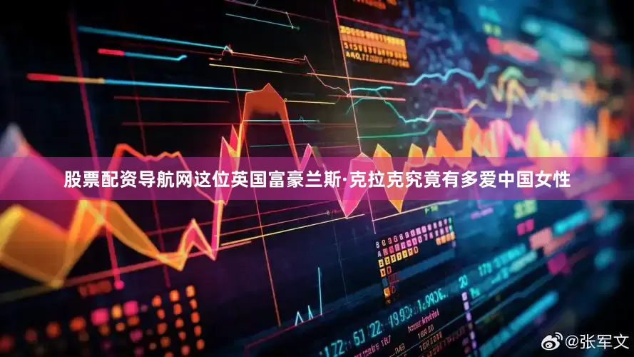 股票配资导航网这位英国富豪兰斯·克拉克究竟有多爱中国女性