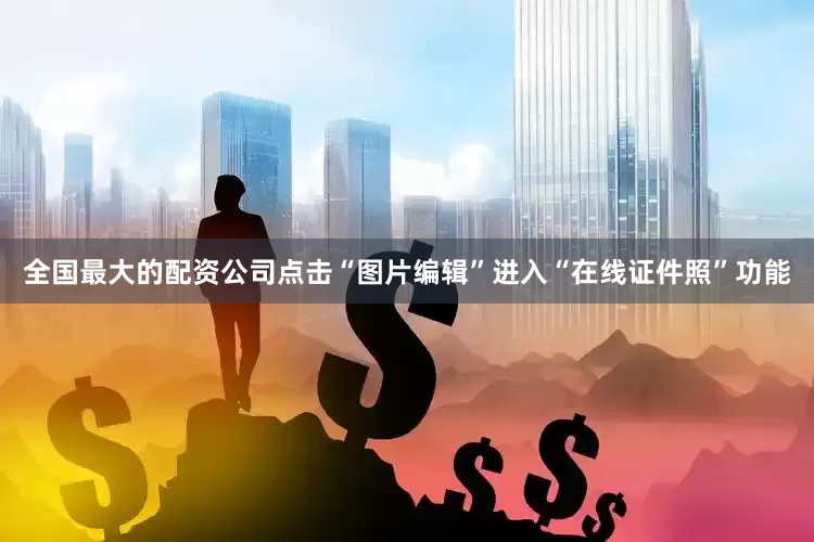 全国最大的配资公司点击“图片编辑”进入“在线证件照”功能