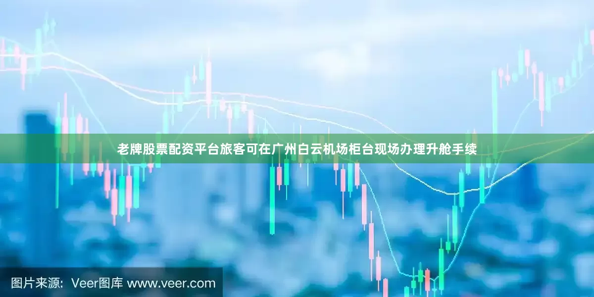 老牌股票配资平台旅客可在广州白云机场柜台现场办理升舱手续