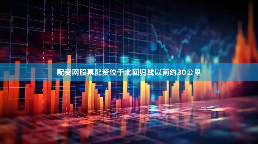 配资网股票配资位于北回归线以南约30公里