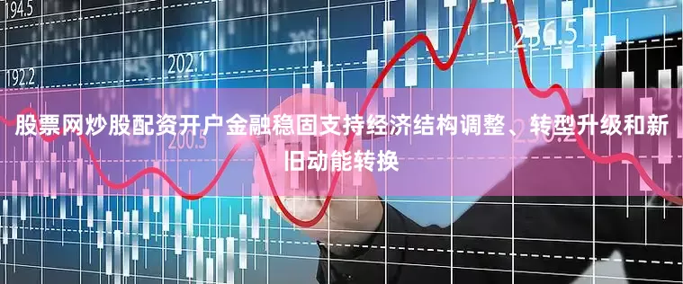 股票网炒股配资开户金融稳固支持经济结构调整、转型升级和新旧动能转换