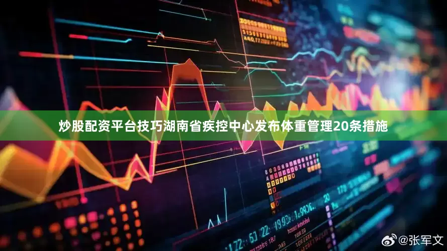 炒股配资平台技巧湖南省疾控中心发布体重管理20条措施