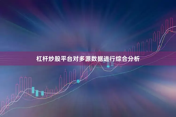 杠杆炒股平台对多源数据进行综合分析