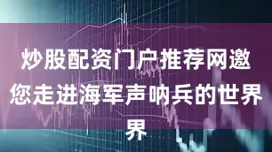 炒股配资门户推荐网邀您走进海军声呐兵的世界