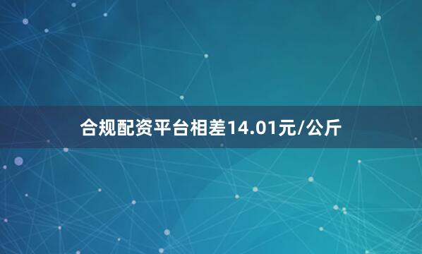 合规配资平台相差14.01元/公斤