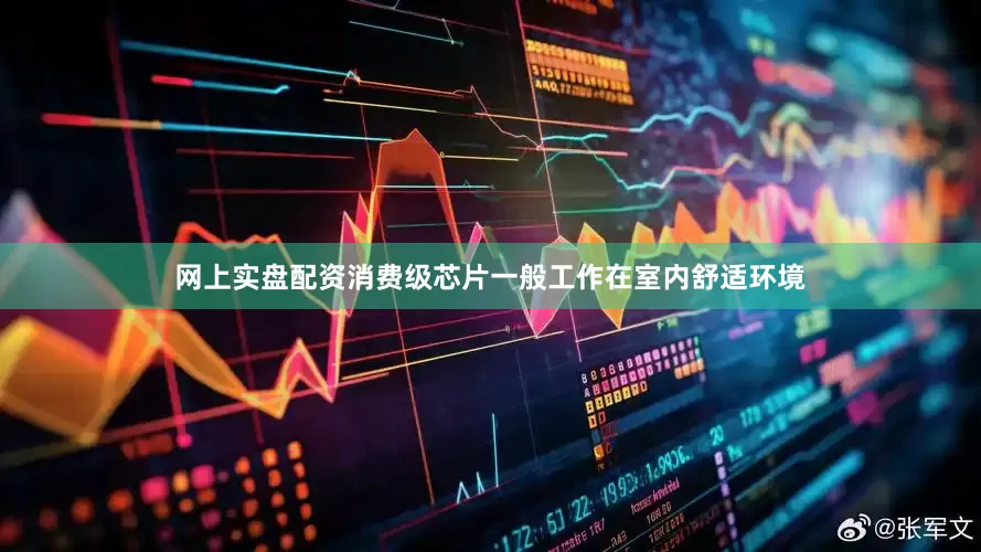 网上实盘配资消费级芯片一般工作在室内舒适环境