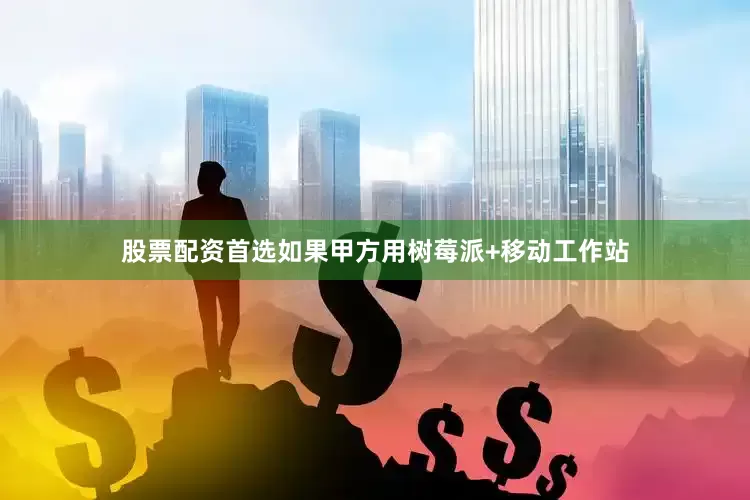 股票配资首选如果甲方用树莓派+移动工作站