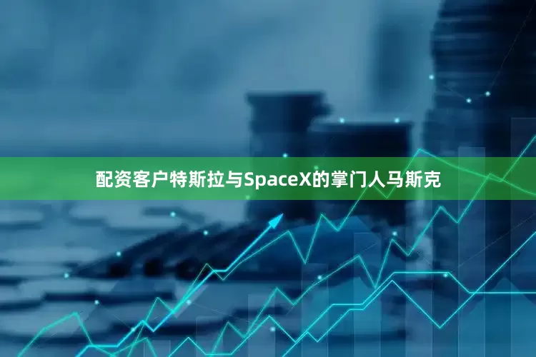 配资客户特斯拉与SpaceX的掌门人马斯克
