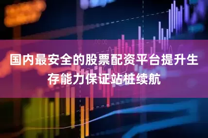 国内最安全的股票配资平台提升生存能力保证站桩续航