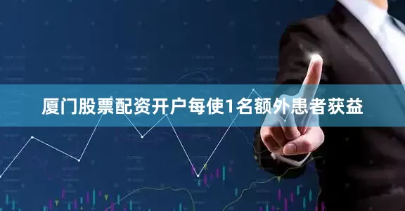 厦门股票配资开户每使1名额外患者获益