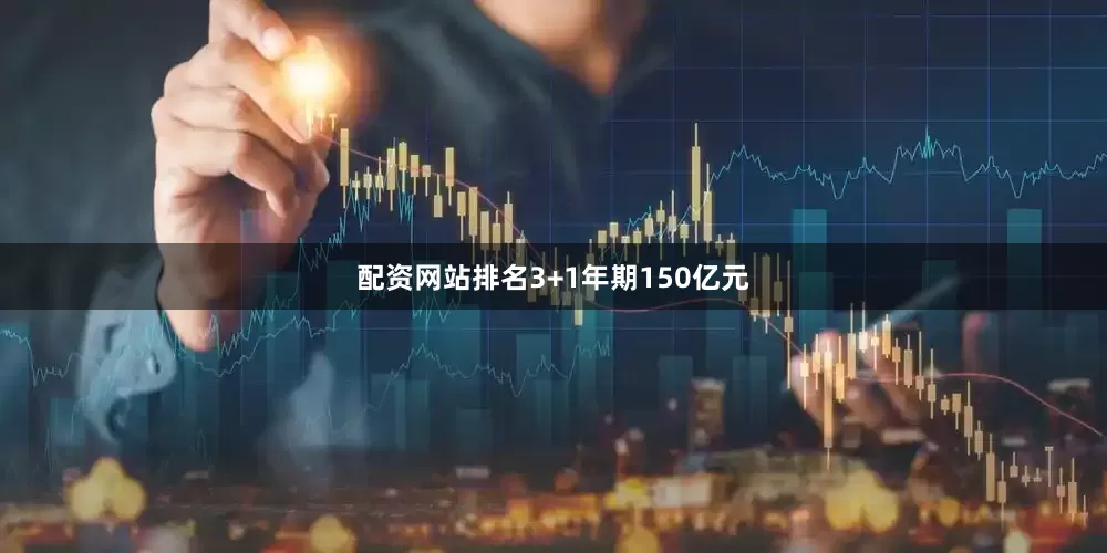 配资网站排名3+1年期150亿元