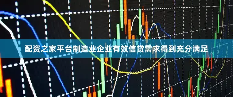 配资之家平台制造业企业有效信贷需求得到充分满足