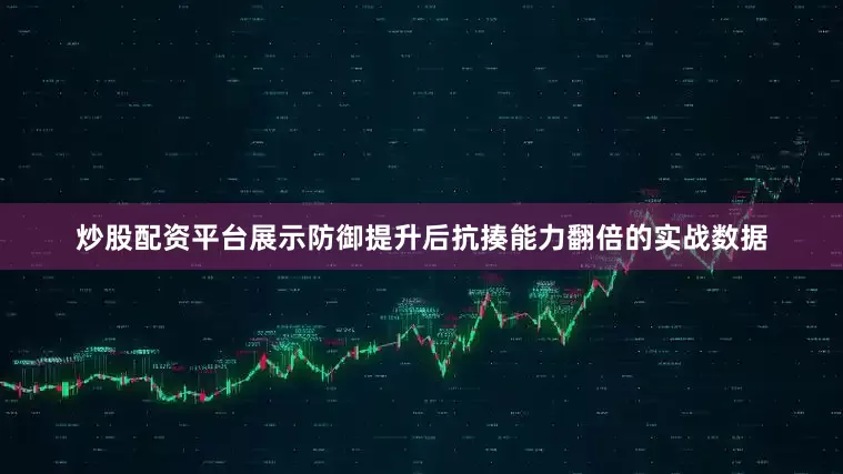 炒股配资平台展示防御提升后抗揍能力翻倍的实战数据
