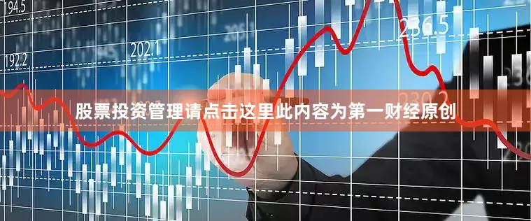 股票投资管理请点击这里此内容为第一财经原创