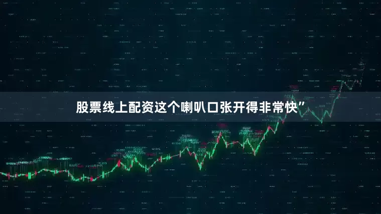 股票线上配资这个喇叭口张开得非常快”