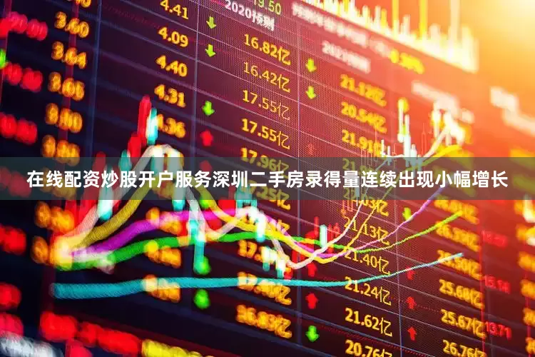 在线配资炒股开户服务深圳二手房录得量连续出现小幅增长