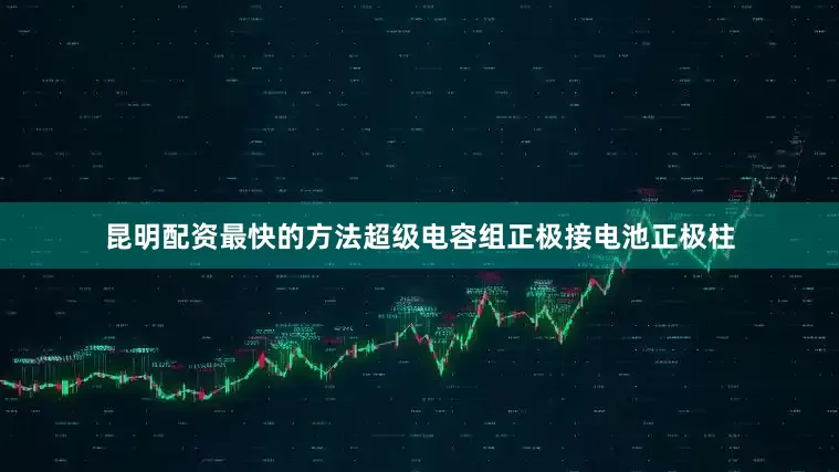 昆明配资最快的方法超级电容组正极接电池正极柱